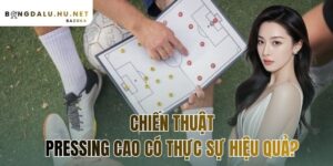 chiến thuật pressing cao có thực sự hiệu quả?
